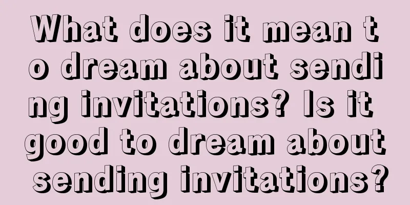 What does it mean to dream about sending invitations? Is it good to dream about sending invitations?