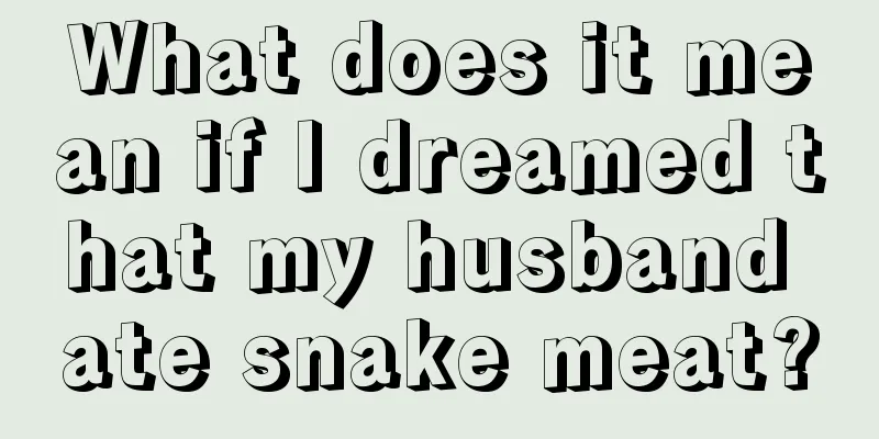 What does it mean if I dreamed that my husband ate snake meat?