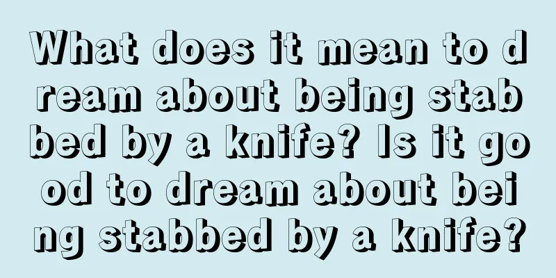 What does it mean to dream about being stabbed by a knife? Is it good to dream about being stabbed by a knife?