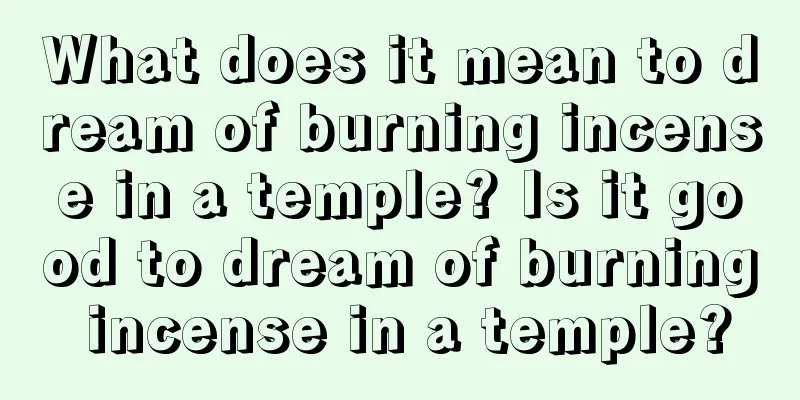 What does it mean to dream of burning incense in a temple? Is it good to dream of burning incense in a temple?