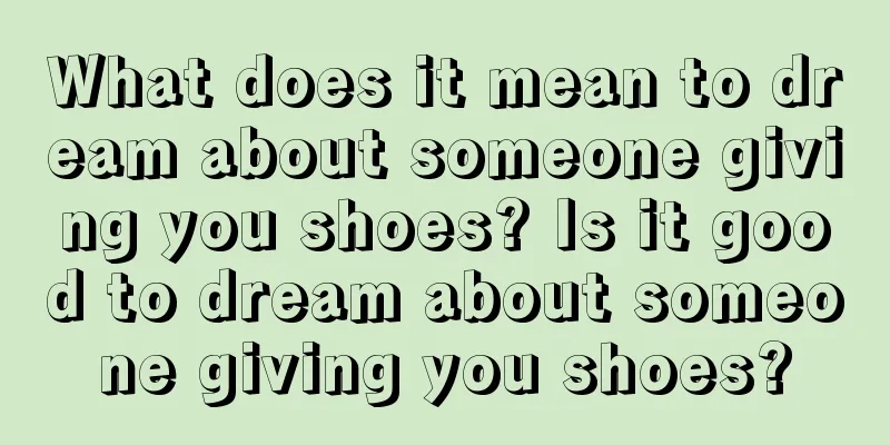 What does it mean to dream about someone giving you shoes? Is it good to dream about someone giving you shoes?