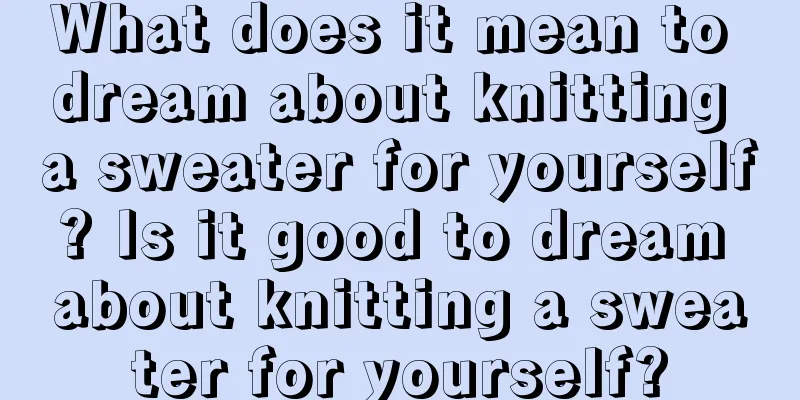 What does it mean to dream about knitting a sweater for yourself? Is it good to dream about knitting a sweater for yourself?