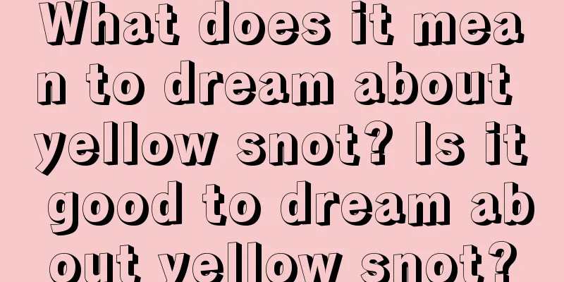 What does it mean to dream about yellow snot? Is it good to dream about yellow snot?