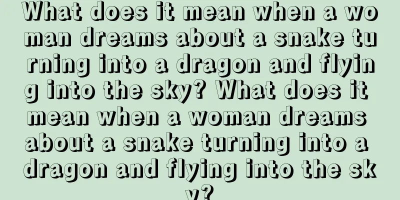 What does it mean when a woman dreams about a snake turning into a dragon and flying into the sky? What does it mean when a woman dreams about a snake turning into a dragon and flying into the sky?