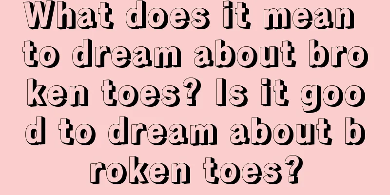 What does it mean to dream about broken toes? Is it good to dream about broken toes?