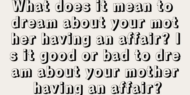 What does it mean to dream about your mother having an affair? Is it good or bad to dream about your mother having an affair?