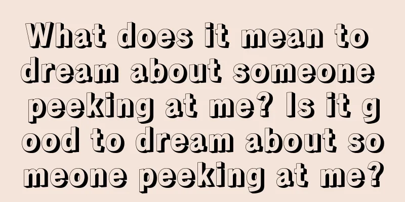 What does it mean to dream about someone peeking at me? Is it good to dream about someone peeking at me?