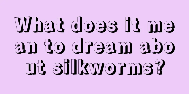 What does it mean to dream about silkworms?