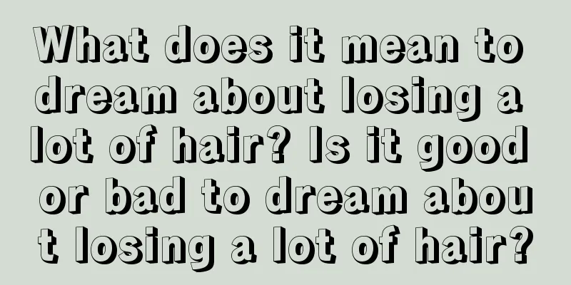 What does it mean to dream about losing a lot of hair? Is it good or bad to dream about losing a lot of hair?