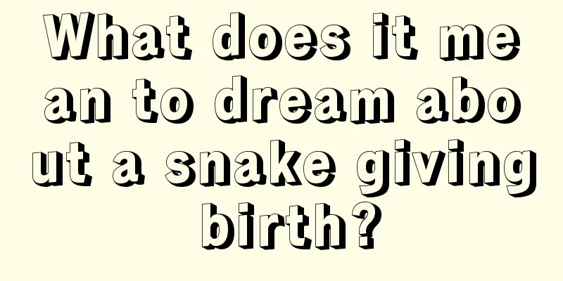 What does it mean to dream about a snake giving birth?