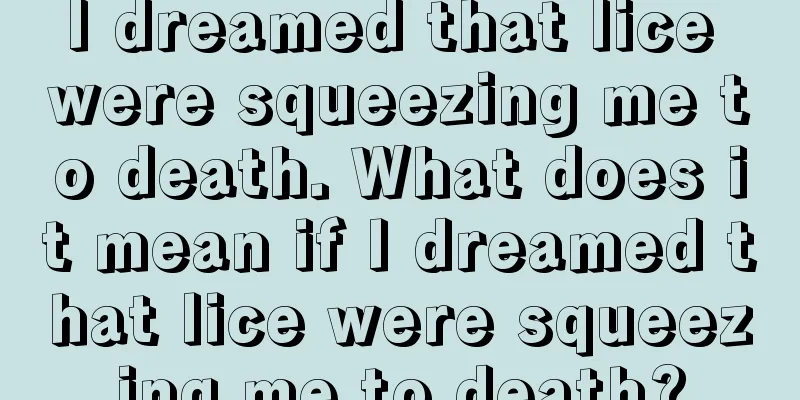 I dreamed that lice were squeezing me to death. What does it mean if I dreamed that lice were squeezing me to death?