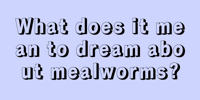 What does it mean to dream about mealworms?