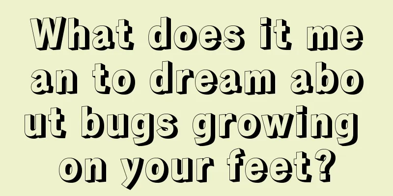 What does it mean to dream about bugs growing on your feet?