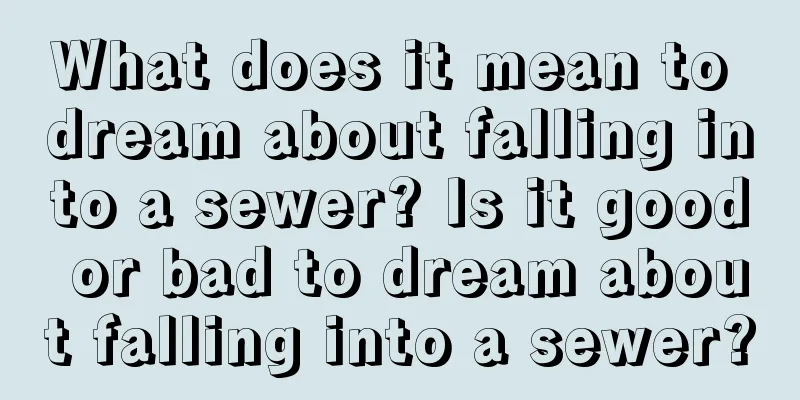 What does it mean to dream about falling into a sewer? Is it good or bad to dream about falling into a sewer?