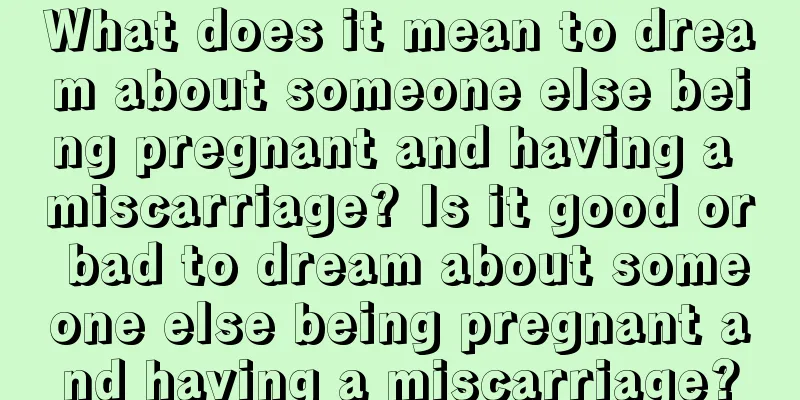 What does it mean to dream about someone else being pregnant and having a miscarriage? Is it good or bad to dream about someone else being pregnant and having a miscarriage?