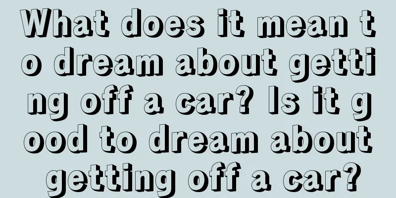 What does it mean to dream about getting off a car? Is it good to dream about getting off a car?