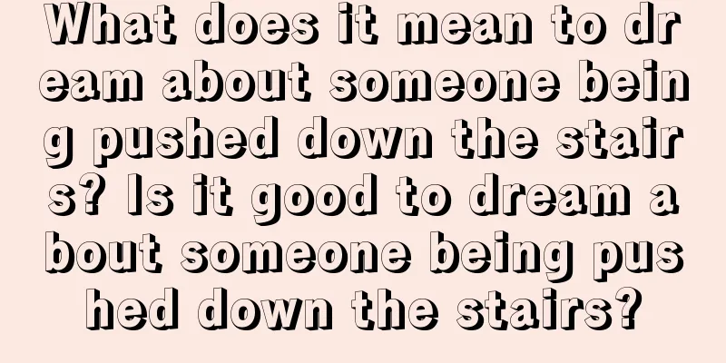 What does it mean to dream about someone being pushed down the stairs? Is it good to dream about someone being pushed down the stairs?