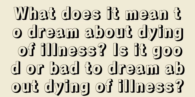 What does it mean to dream about dying of illness? Is it good or bad to dream about dying of illness?