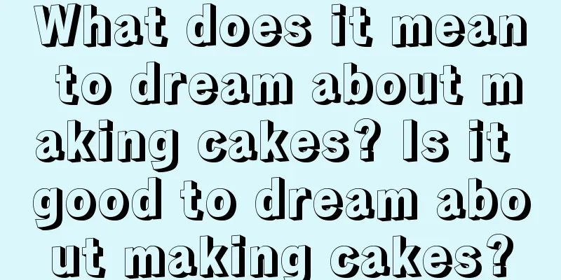 What does it mean to dream about making cakes? Is it good to dream about making cakes?