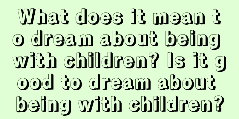 What does it mean to dream about being with children? Is it good to dream about being with children?