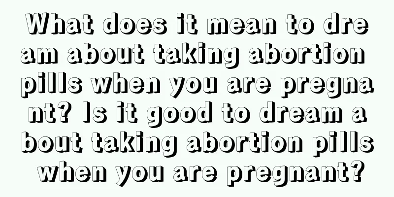 What does it mean to dream about taking abortion pills when you are pregnant? Is it good to dream about taking abortion pills when you are pregnant?