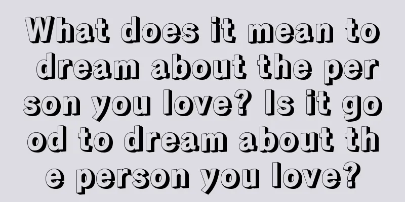 What does it mean to dream about the person you love? Is it good to dream about the person you love?