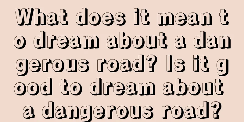 What does it mean to dream about a dangerous road? Is it good to dream about a dangerous road?