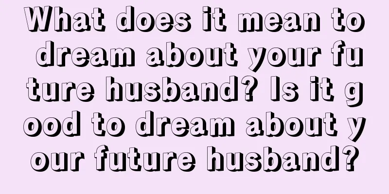 What does it mean to dream about your future husband? Is it good to dream about your future husband?