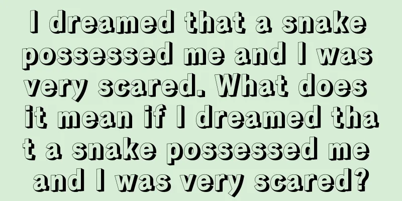 I dreamed that a snake possessed me and I was very scared. What does it mean if I dreamed that a snake possessed me and I was very scared?