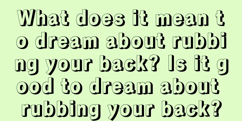 What does it mean to dream about rubbing your back? Is it good to dream about rubbing your back?