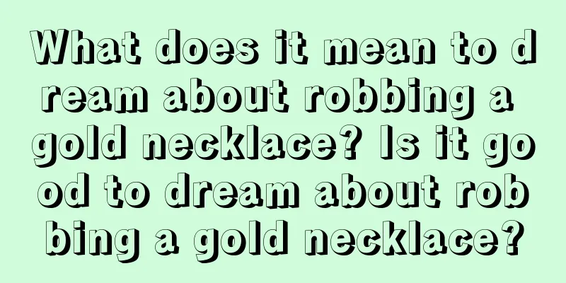 What does it mean to dream about robbing a gold necklace? Is it good to dream about robbing a gold necklace?