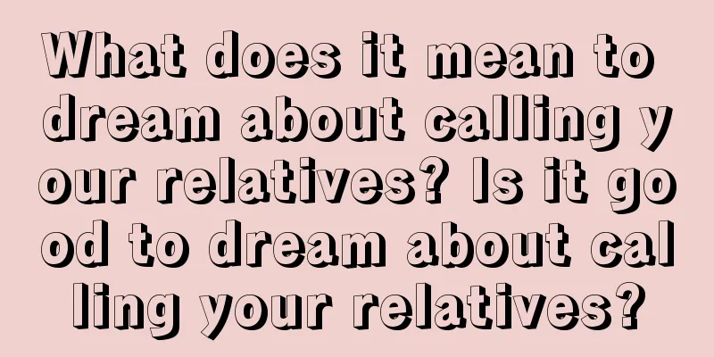 What does it mean to dream about calling your relatives? Is it good to dream about calling your relatives?