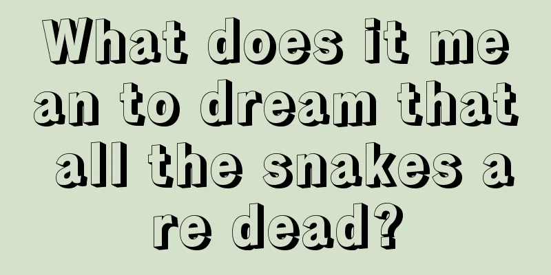 What does it mean to dream that all the snakes are dead?