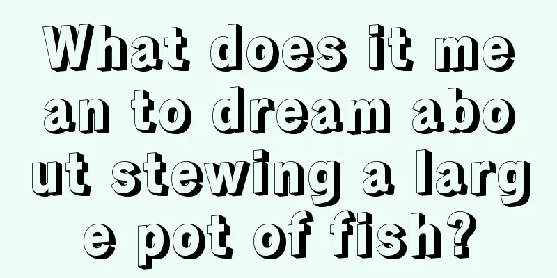 What does it mean to dream about stewing a large pot of fish?