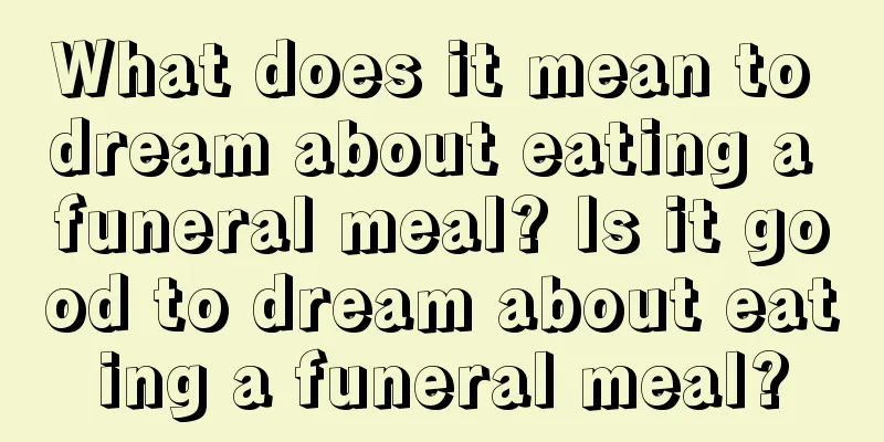 What does it mean to dream about eating a funeral meal? Is it good to dream about eating a funeral meal?