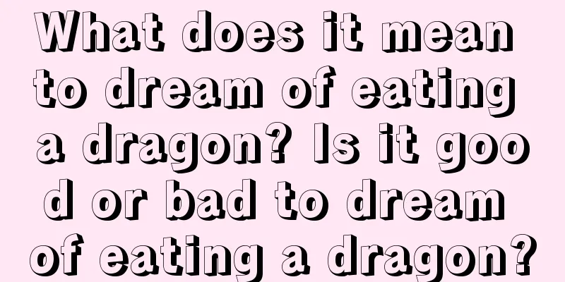 What does it mean to dream of eating a dragon? Is it good or bad to dream of eating a dragon?