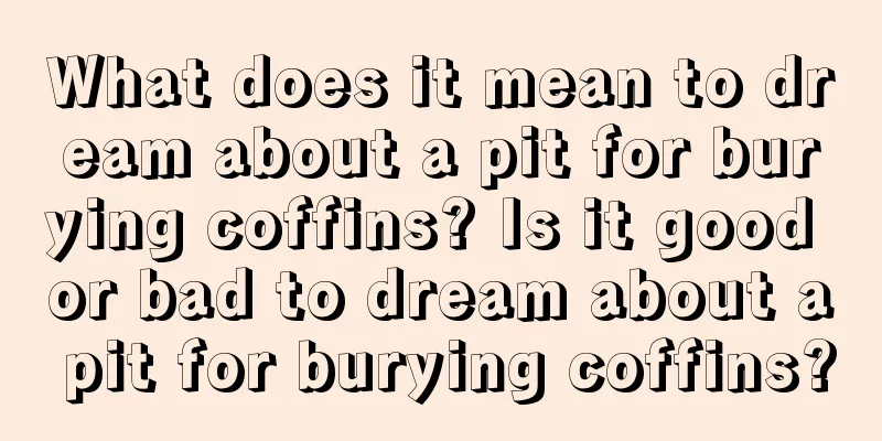 What does it mean to dream about a pit for burying coffins? Is it good or bad to dream about a pit for burying coffins?