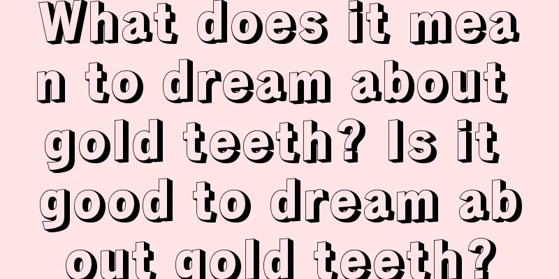 What does it mean to dream about gold teeth? Is it good to dream about gold teeth?