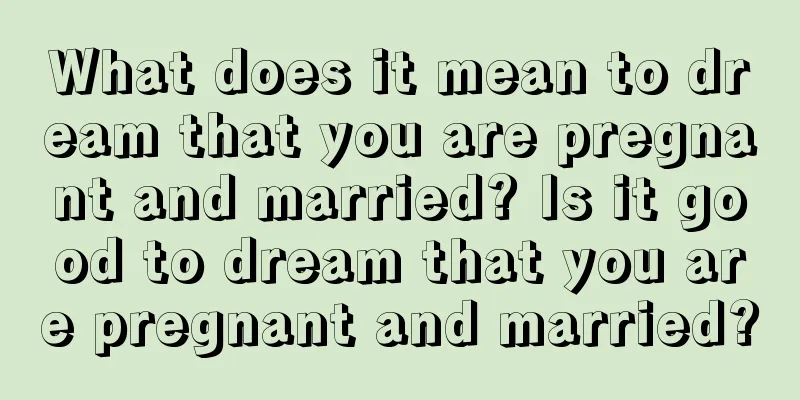 What does it mean to dream that you are pregnant and married? Is it good to dream that you are pregnant and married?