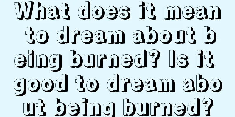 What does it mean to dream about being burned? Is it good to dream about being burned?