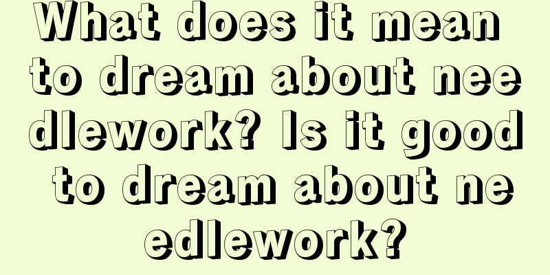 What does it mean to dream about needlework? Is it good to dream about needlework?