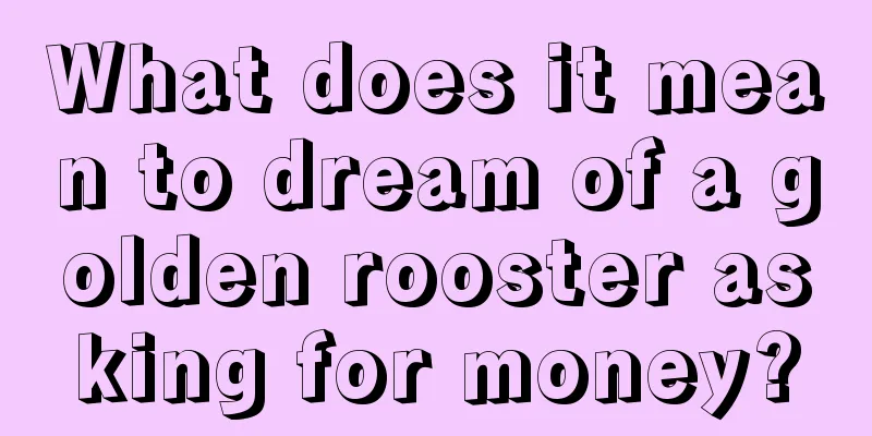 What does it mean to dream of a golden rooster asking for money?