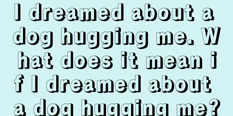 I dreamed about a dog hugging me. What does it mean if I dreamed about a dog hugging me?