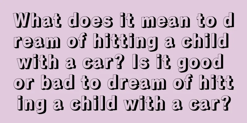 What does it mean to dream of hitting a child with a car? Is it good or bad to dream of hitting a child with a car?