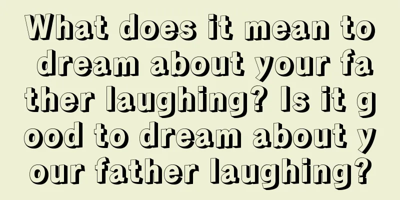 What does it mean to dream about your father laughing? Is it good to dream about your father laughing?