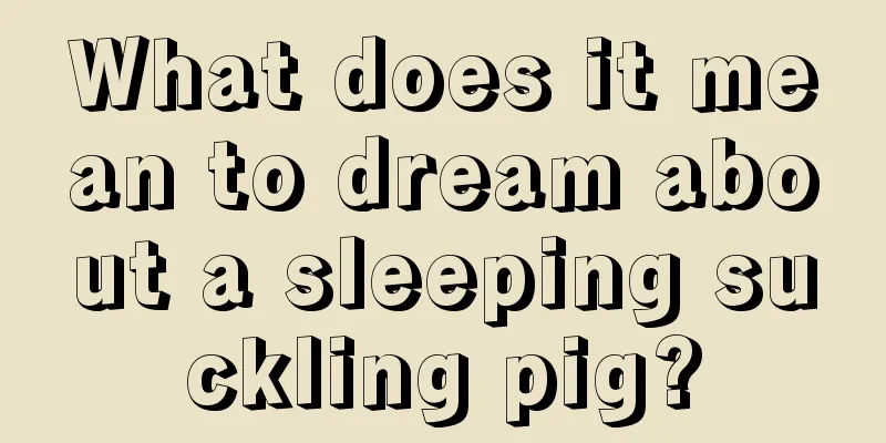 What does it mean to dream about a sleeping suckling pig?