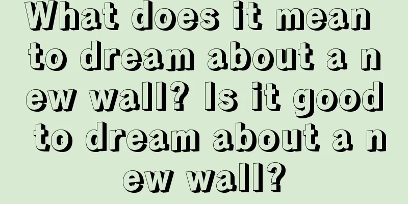 What does it mean to dream about a new wall? Is it good to dream about a new wall?