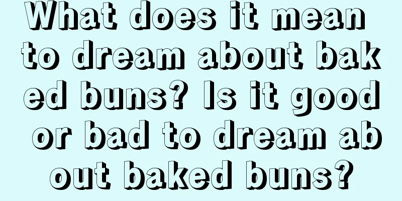 What does it mean to dream about baked buns? Is it good or bad to dream about baked buns?