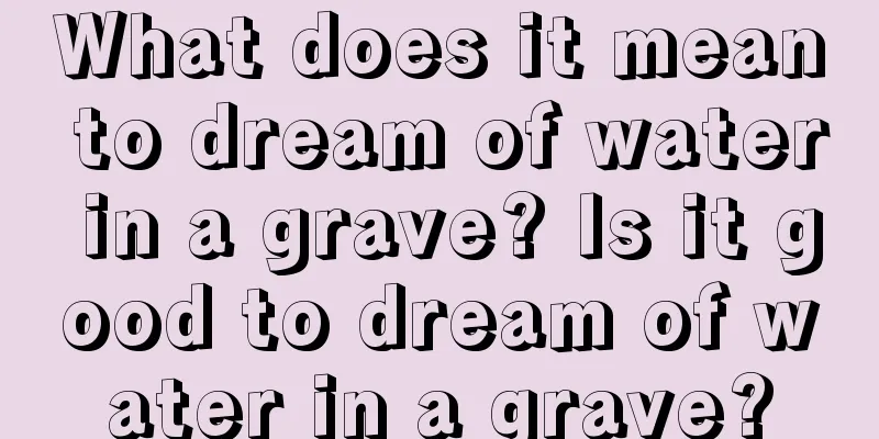 What does it mean to dream of water in a grave? Is it good to dream of water in a grave?