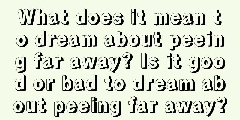 What does it mean to dream about peeing far away? Is it good or bad to dream about peeing far away?